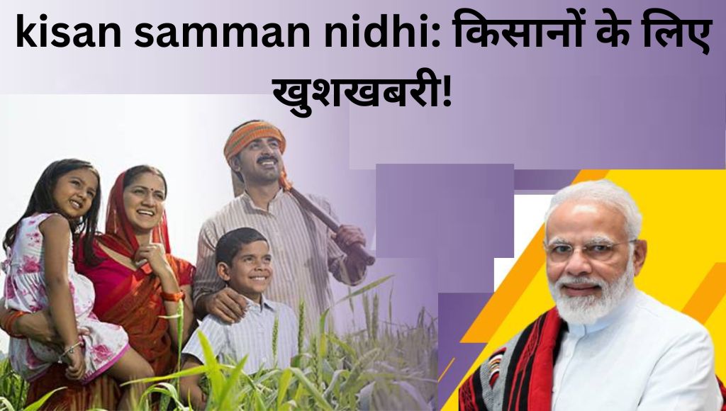 kisan samman nidhi: किसानों के लिए खुशखबरी!